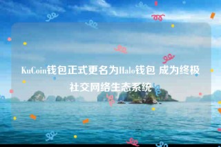 KuCoin钱包正式更名为Halo钱包 成为终极社交网络生态系统