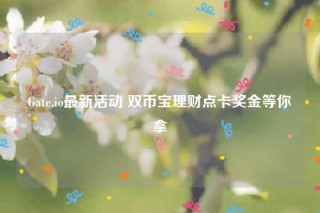 Gate.io最新活动 双币宝理财点卡奖金等你拿