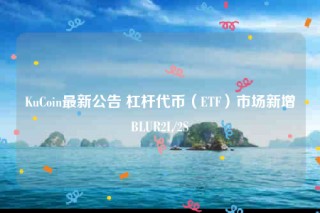 KuCoin最新公告 杠杆代币(ETF)市场新增BLUR2L/2S