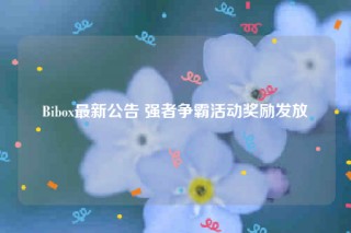 Bibox最新公告 强者争霸活动奖励发放