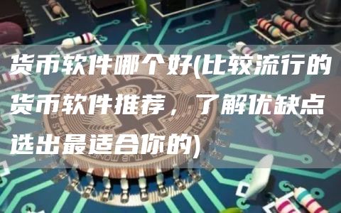货币软件哪个好 - 比较流行的货币软件推荐,了解优缺点选出最适合你的