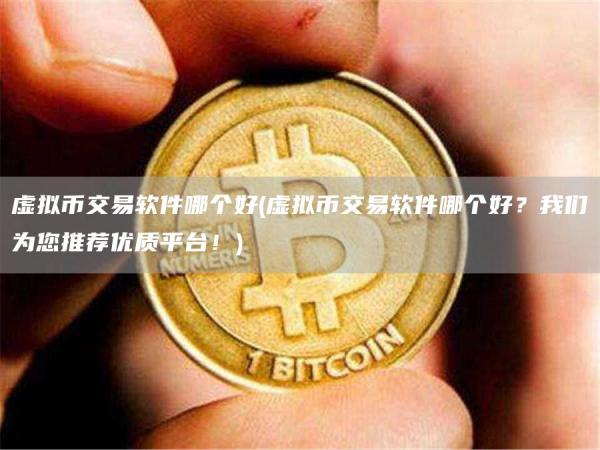 虚拟币交易软件哪个好 - 虚拟币交易软件哪个好?我们为您推荐优质平台!