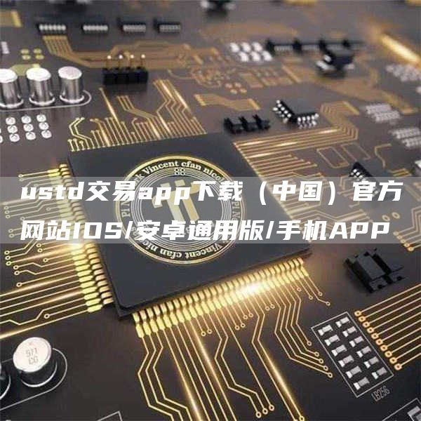 ustd交易app下载(中国)官方网站IOS/安卓通用版/手机APP
