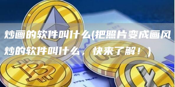 炒画的软件叫什么 - 把照片变成画风炒的软件叫什么,快来了解!