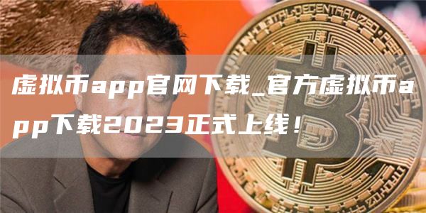 虚拟币app官网下载_官方虚拟币app下载2023正式上线!