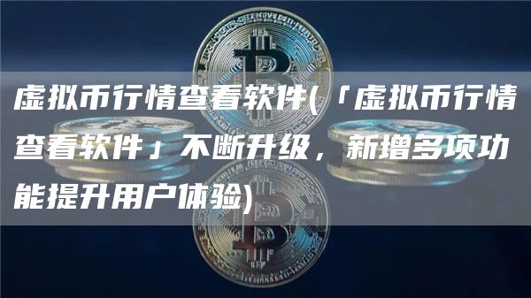 虚拟币行情查看软件 - 「虚拟币行情查看软件」不断升级,新增多项功能提升用户体验