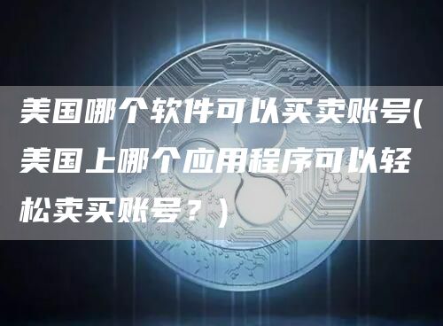 美国哪个软件可以买卖账号 - 美国上哪个应用程序可以轻松卖买账号?